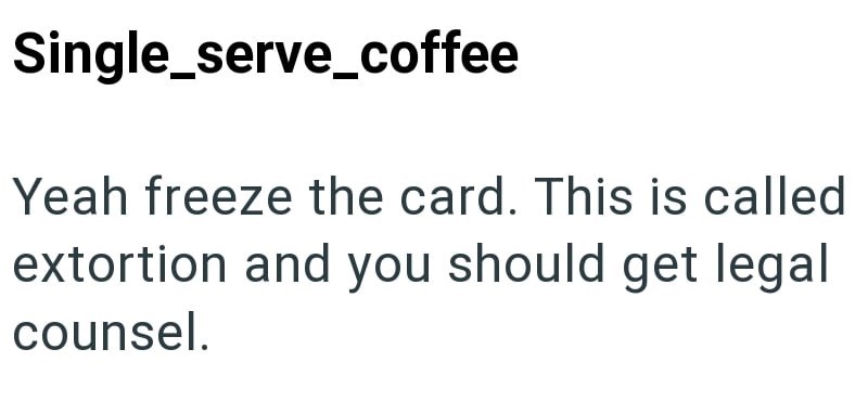 Single_serve_coffee Yeah freeze the card. This is called extortion and you should get legal counsel.