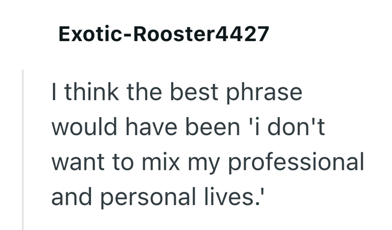 Exotic-Rooster4427 I think the best phrase would have been 'i don't want to mix my professional and personal lives.'