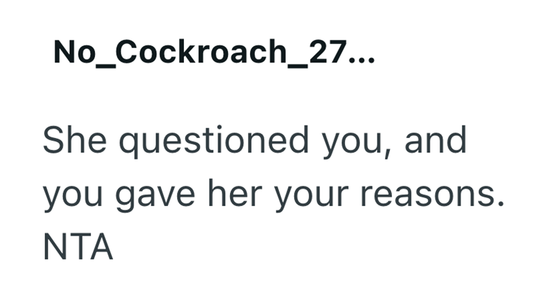 No_Cockroach_27... She questioned you, and you gave her your reasons. NTA