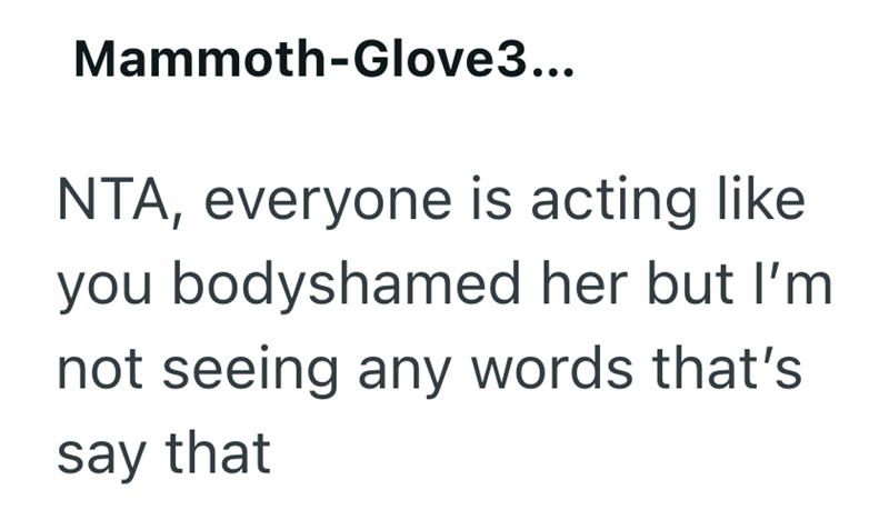 Mammoth-Glove3... NTA, everyone is acting like you bodyshamed her but I'm not seeing any words that's say that