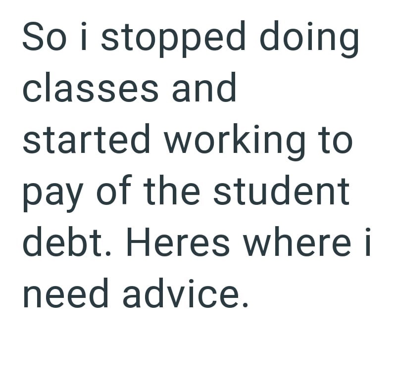 So i stopped doing classes and started working to pay of the student debt. Heres where i need advice.