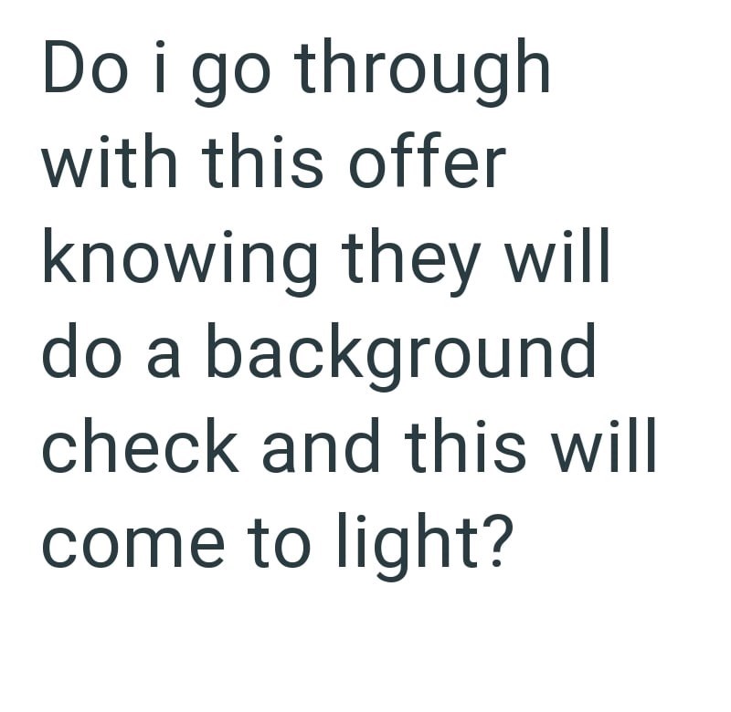 Do i go through with this offer knowing they will do a background check and this will come to light?