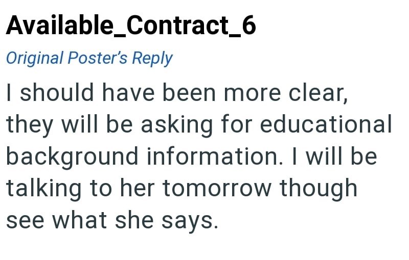Available_Contract_6 Original Poster's Reply I should have been more clear, they will be asking for educational background information. I will be talking to her tomorrow though see what she says.