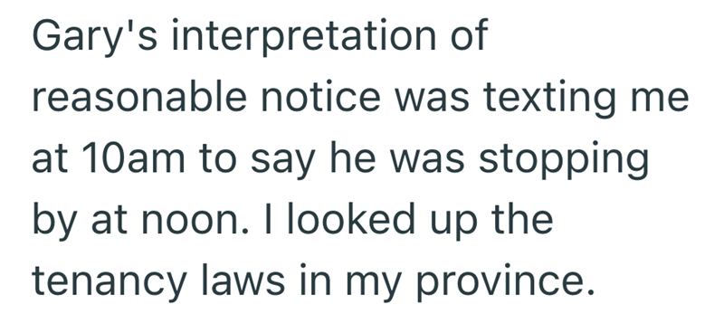 Gary's interpretation of reasonable notice was texting me at 10am to say he was stopping by at noon. I looked up the tenancy laws in my province.