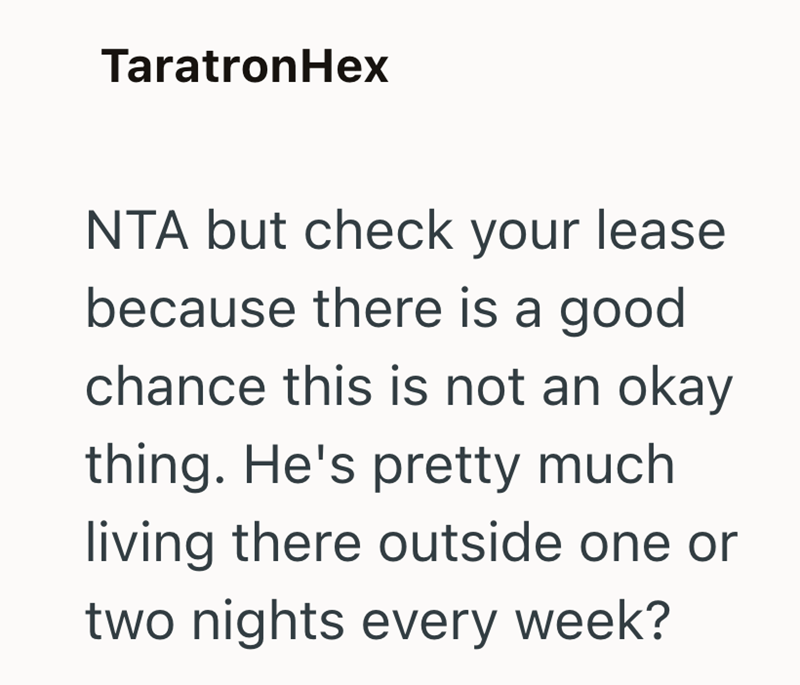TaratronHex NTA but check your lease because there is a good chance this is not an okay thing. He's pretty much living there outside one or two nights every week?