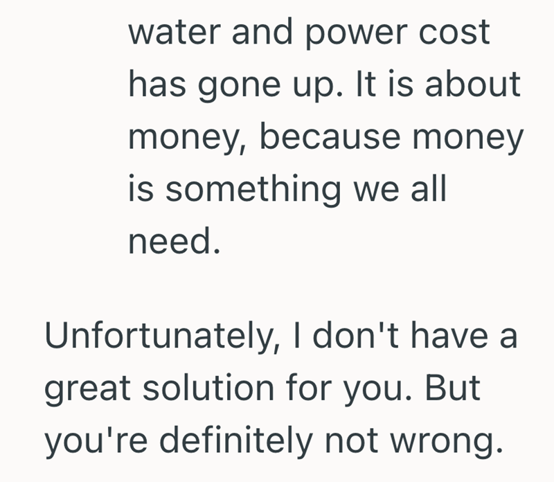 water and power cost has gone up. It is about money, because money is something we all need. Unfortunately, I don't have a great solution for you. But you're definitely not wrong.