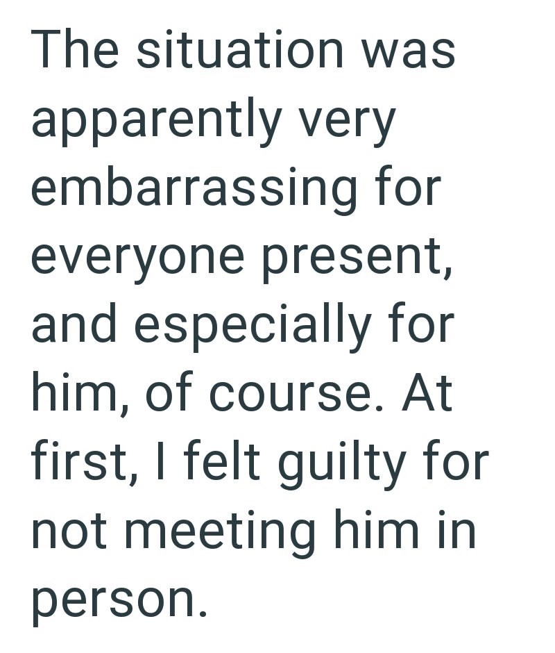 The situation was apparently very embarrassing for everyone present, and especially for him, of course. At first, I felt guilty for not meeting him in person.