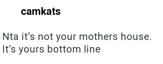 camkats Nta it's not your mothers house. It's yours bottom line