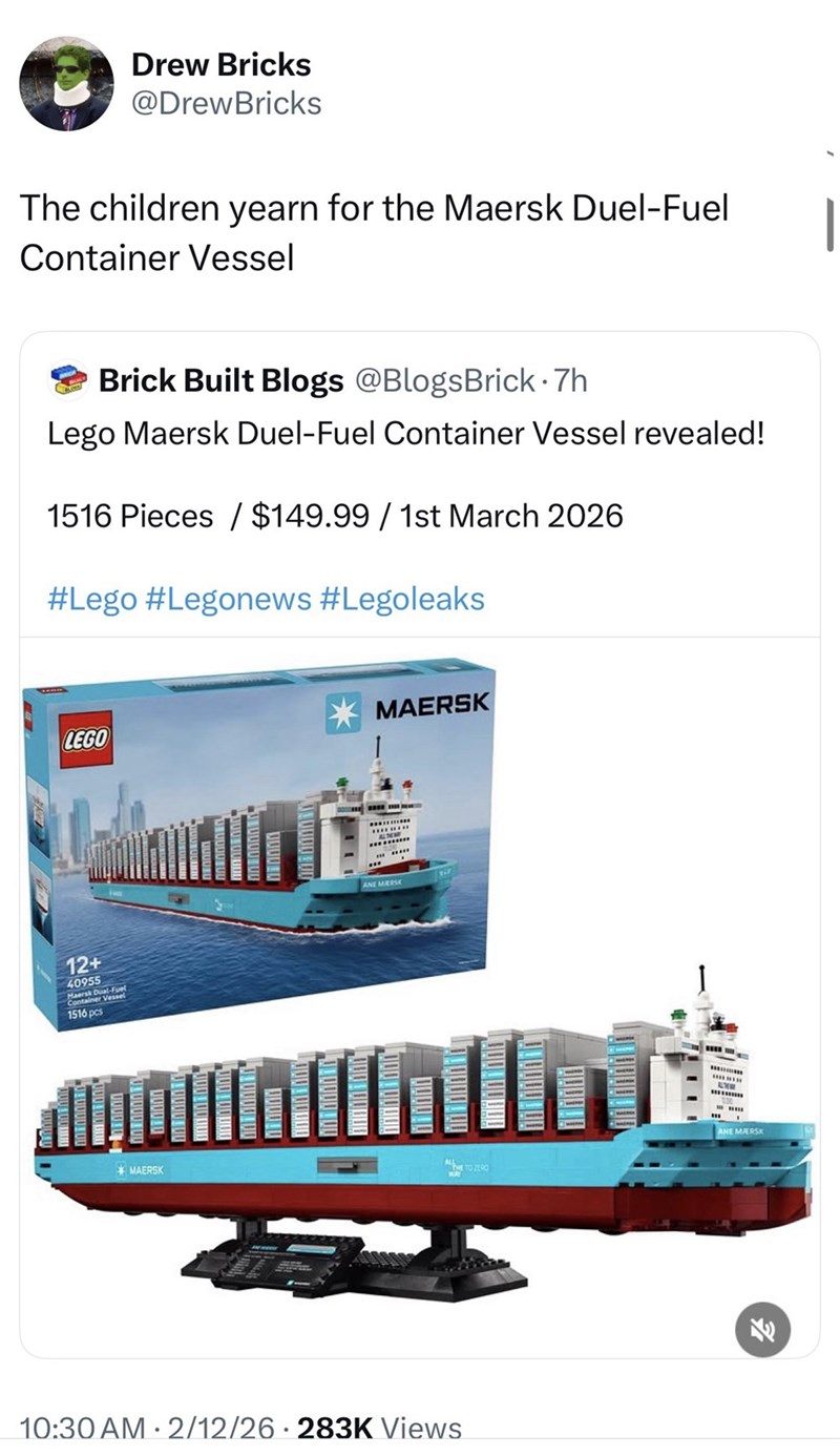 Drew Bricks @DrewBricks The children yearn for the Maersk Duel-Fuel Container Vessel Brick Built Blogs @BlogsBrick-7h Lego Maersk Duel-Fuel Container Vessel revealed! 1516 Pieces $149.99 / 1st March 2026 #Lego #Legonews #Legoleaks LEGO 12+ 40955 Maersk Dual-FuN Container Vessel 1516 pcs MAERSK MAERSK ANE MERSK THE TO ZERO 10:30 AM 2/12/26 · 283K Views ANE MÆRSK F