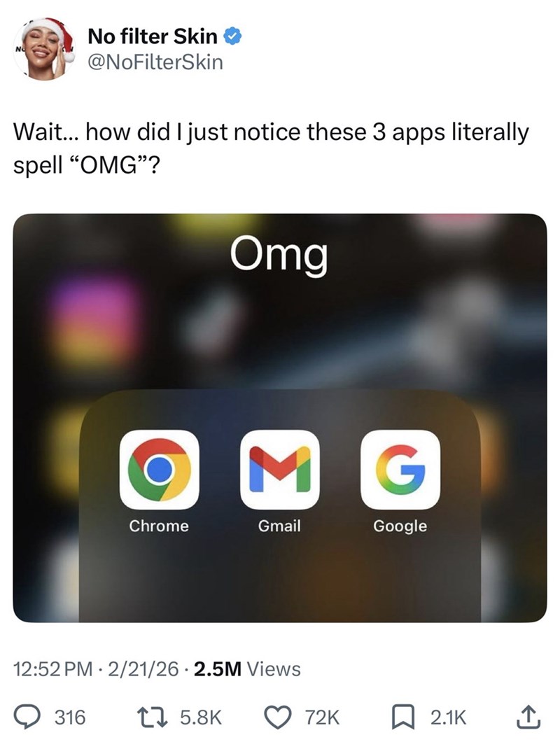 NO No filter Skin @NoFilterSkin Wait... how did I just notice these 3 apps literally spell "OMG"? Omg M G Chrome Gmail Google • 12:52 PM 2/21/26 2.5M Views 316 175.8K 72K ☐ 2.1K