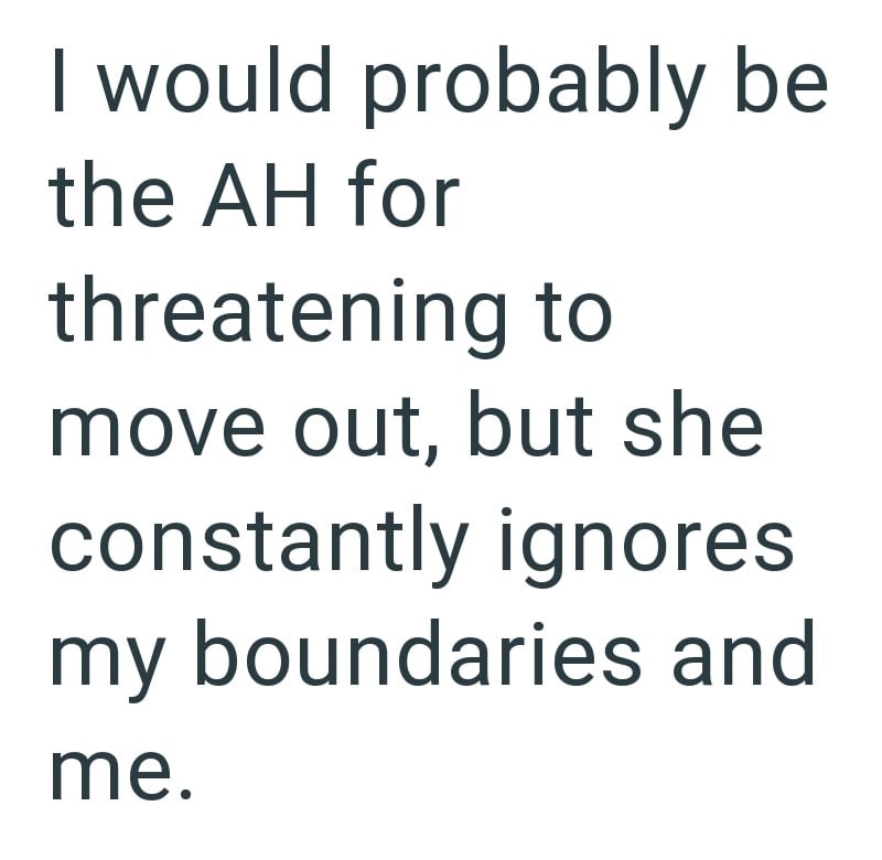 I would probably be the AH for threatening to move out, but she constantly ignores my boundaries and me.