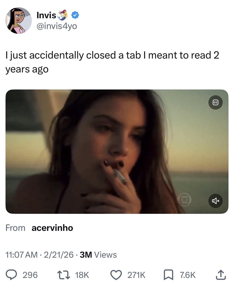 Invis ✰✰ @invis4yo I just accidentally closed a tab I meant to read 2 years ago From acervinho . 11:07 AM 2/21/26 3M Views 296 17 18K 271K ☐ 7.6K ↑ 0× 8