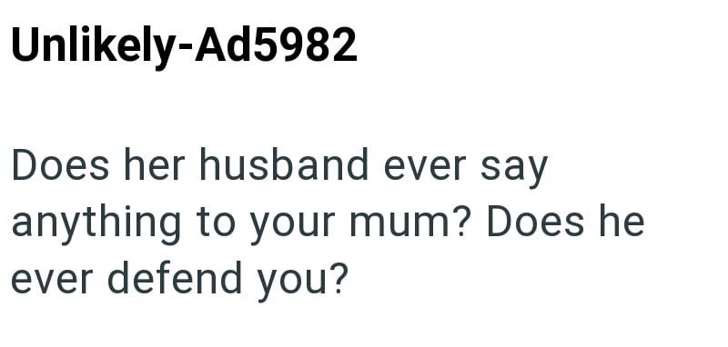 Unlikely-Ad5982 Does her husband ever say anything to your mum? Does he ever defend you?
