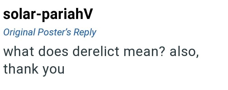 solar-pariahV Original Poster's Reply what does derelict mean? also, thank you