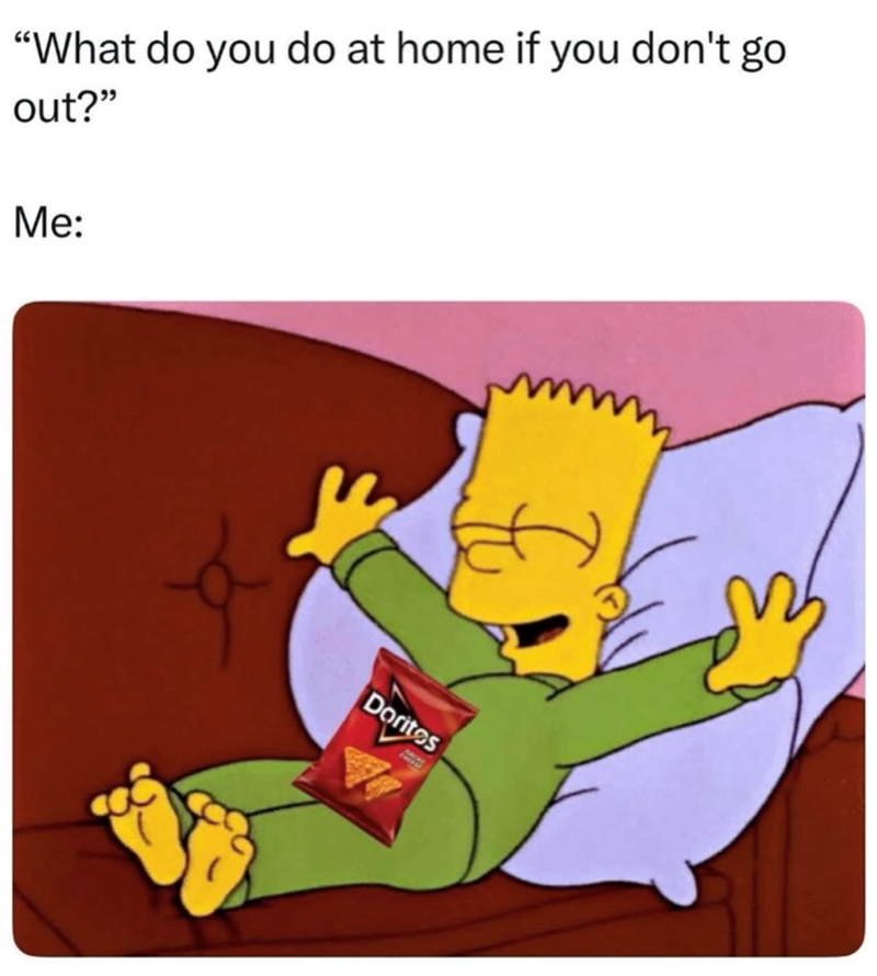 "What do you do at home if you don't go out?" Me: Doritos