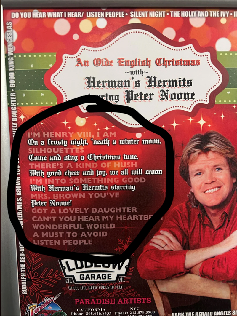 DEER/MRS. BROWN TO --- VELY DAUGHTER GOOD KING WENCESLAS DO YOU HEAR WHAT I HEAR/LISTEN PEOPLE SILENT NIGHT THE HOLLY AND THE IVY 11 An Olde English Christmas ~with~ Herman's Hermits ing Peter Noone I'M HENRY VIII, I AM On a frosty night. 'neath a winter moon. SILHOUETTES Come and sing a Christmas tune. THERE'S A KIND OF HUSH With good cheer and joy, we all will croon I'M INTO SOMETHING GOOD With Herman's Hermits starring MRS. BROWN YOU'VE Peter Noone! GOT A LOVELY DAUGHTER CAN'T YOU HEAR MY HEA