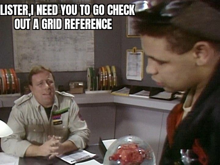 LISTER,I NEED YOU TO GO CHECK OUT A GRID REFERENCE