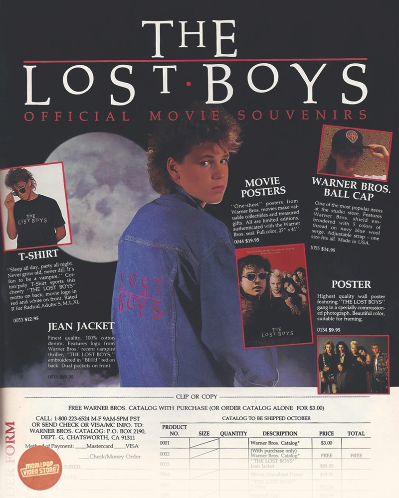 FORM THE LOST BOYS OFFICIAL MOVIE SOUVENIRS THE LOST BOYS T-SHIRT "Sleep all day, party all night. Never grow old, never di It's fun to be a vampire." Cot- ton/poly T-Shirt sports this cheery "THE LOST BOYS" motto on back; movie logo in red and white on front. Rated R for Radical Adults:S,M,L,XL 0053 $12.95 JEAN JACKET Finest quality, 100% cotton denim. Features logo from Warner Bros.' recent vampire thriller, "THE LOST BOYS," embroidered in "Bld" red on back. Dual pockets on front. 0015 589.95