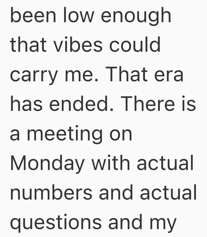 been low enough that vibes could carry me. That era has ended. There is a meeting on Monday with actual numbers and actual questions and my