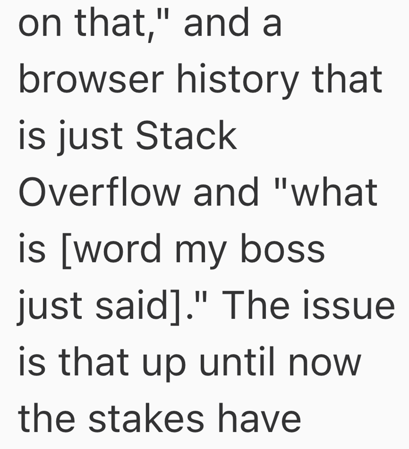 on that," and a browser history that is just Stack Overflow and "what is [word my boss just said]." The issue is that up until now the stakes have