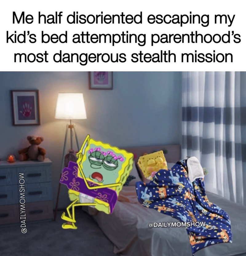 DAILYMOMSHOW 1807 Me half disoriented escaping my kid's bed attempting parenthood's most dangerous stealth mission 32 @DAILYMOMSHOW