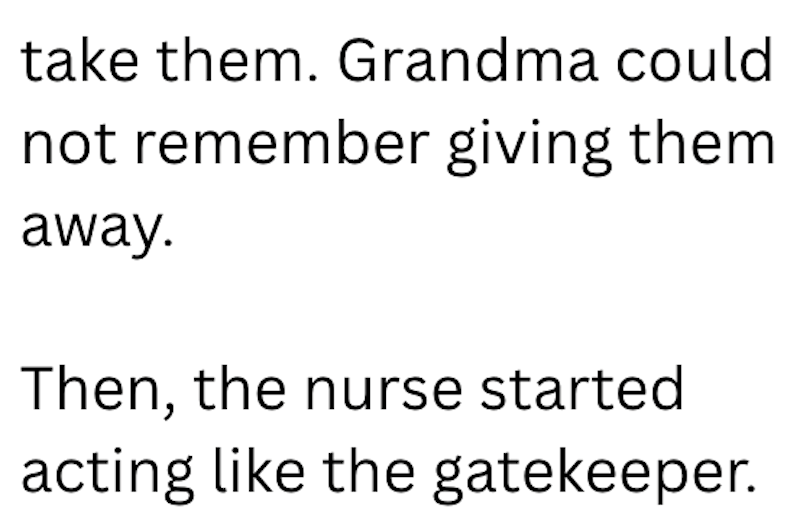 take them. Grandma could not remember giving them away. Then, the nurse started acting like the gatekeeper.