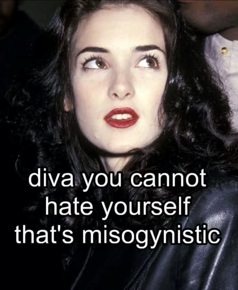 diva you cannot hate yourself that's misogynistic
