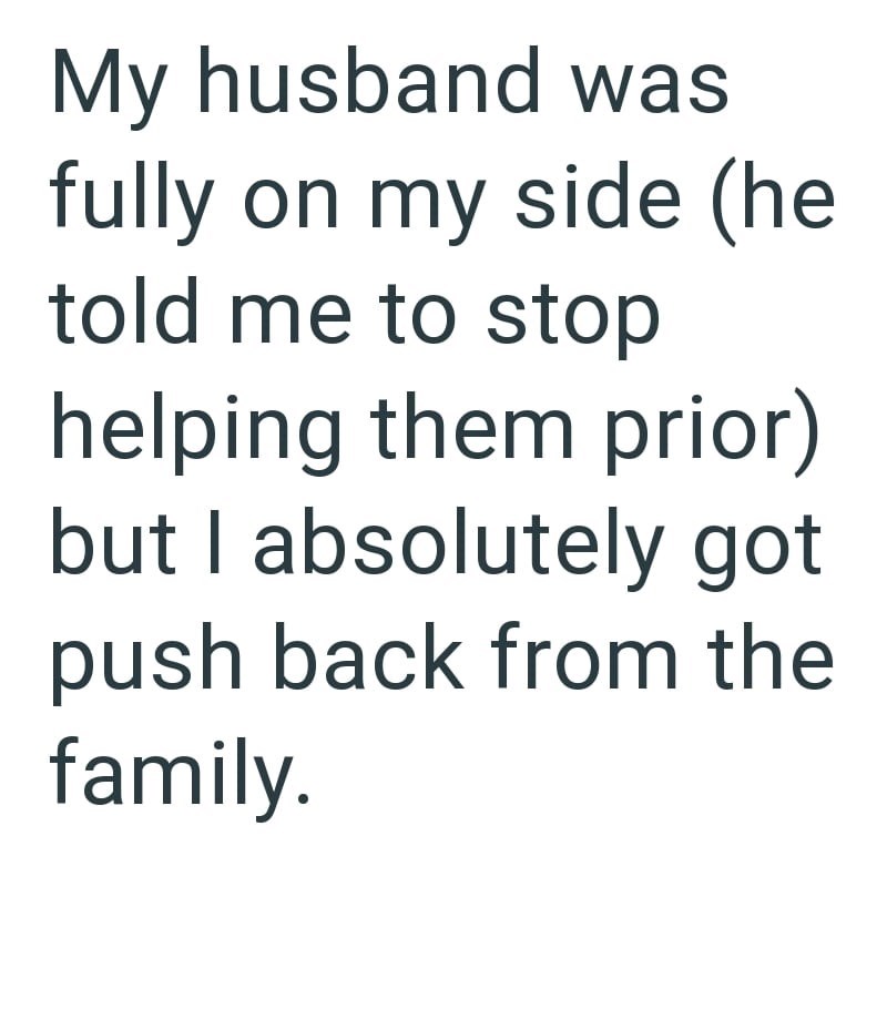 My husband was fully on my side (he told me to stop helping them prior) but I absolutely got push back from the family.
