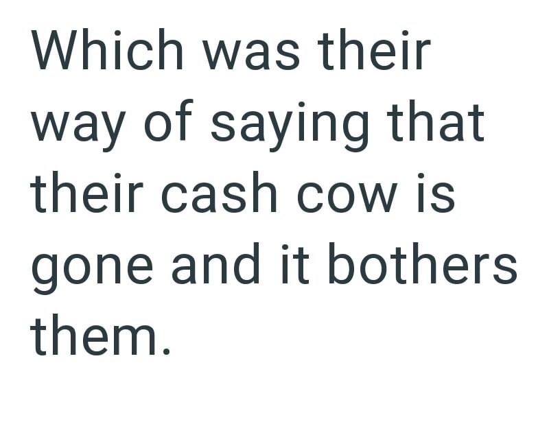 Which was their way of saying that their cash cow is gone and it bothers them.