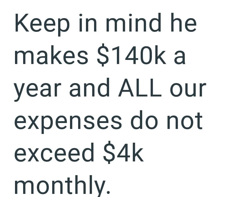 Keep in mind he makes $140k a year and ALL our expenses do not exceed $4k monthly.