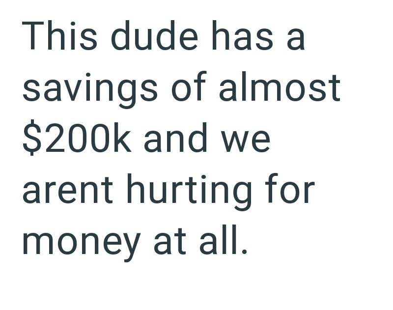 This dude has a savings of almost $200k and we arent hurting for money at all.