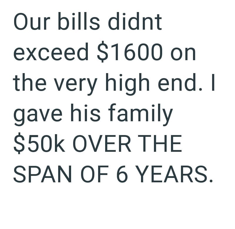 Our bills didnt exceed $1600 on the very high end. I gave his family $50K OVER THE SPAN OF 6 YEARS.