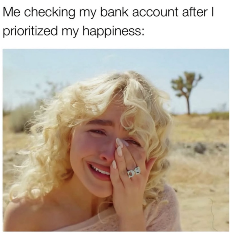 Me checking my bank account after I prioritized my happiness: 08