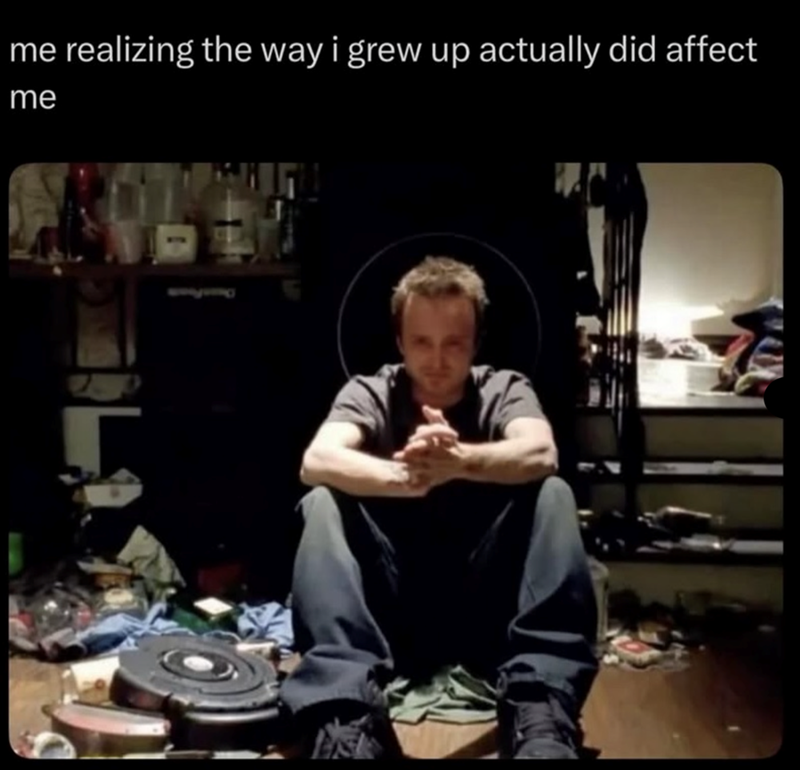 me realizing the way i grew up actually did affect