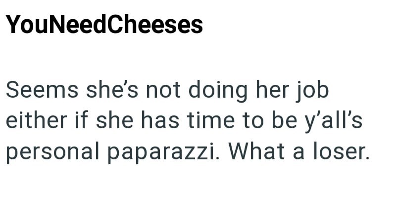 YouNeedCheeses Seems she's not doing her job either if she has time to be y'all's personal paparazzi. What a loser.