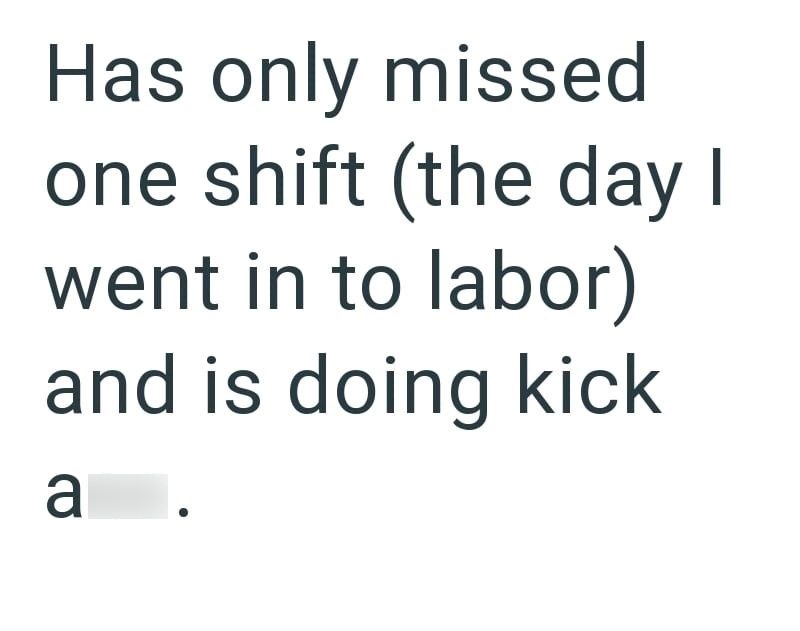 Has only missed one shift (the day I went in to labor) and is doing kick a
