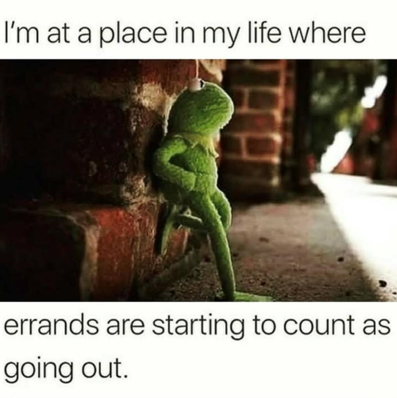 I'm at a place in my life where errands are starting to count as going out.