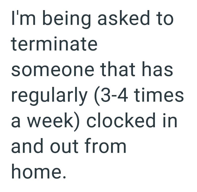 I'm being asked to terminate someone that has regularly (3-4 times a week) clocked in and out from home.