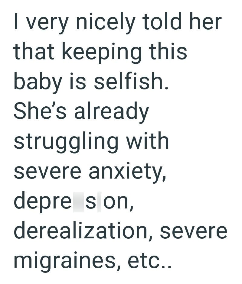 I very nicely told her that keeping this baby is selfish. She's already struggling with severe anxiety, depre son, derealization, severe migraines, etc..