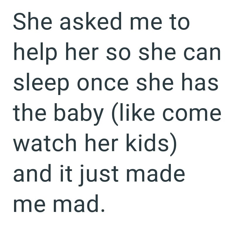 She asked me to help her so she can sleep once she has the baby (like come watch her kids) and it just made me mad.