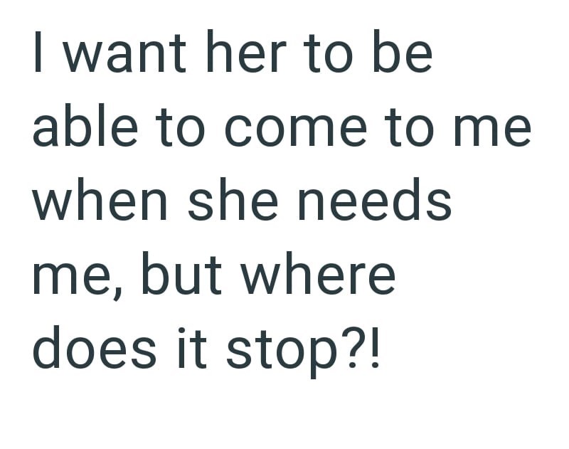 I want her to be able to come to me when she needs me, but where does it stop?!
