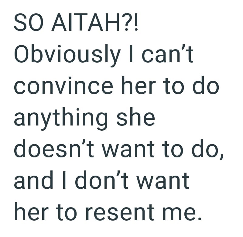 SO AITAH?! Obviously I can't convince her to do anything she doesn't want to do, and I don't want her to resent me.