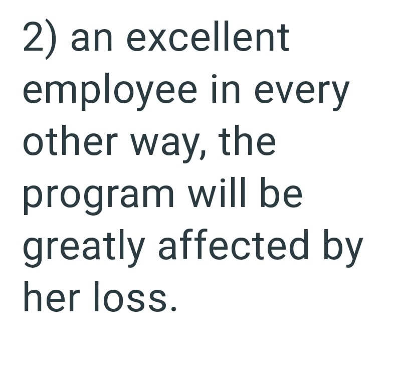 2) an excellent employee in every other way, the program will be greatly affected by her loss.