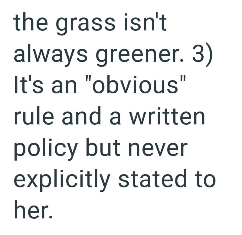 the grass isn't always greener. 3) It's an "obvious" rule and a written policy but never explicitly stated to her.