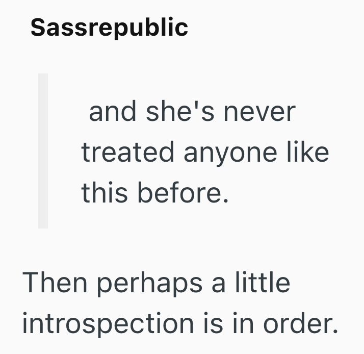 Sassrepublic and she's never treated anyone like this before. Then perhaps a little introspection is in order.