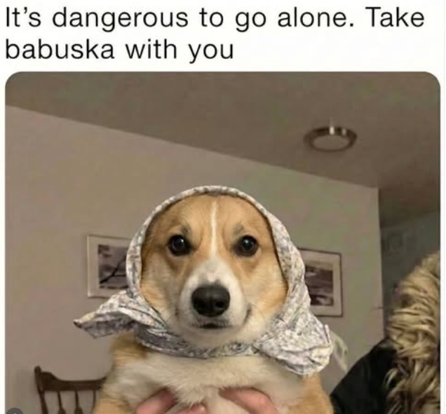 It's dangerous to go alone. Take babuska with you