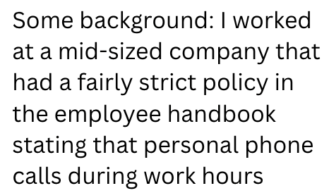 Some background: I worked at a mid-sized company that had a fairly strict policy in the employee handbook stating that personal phone calls during work hours