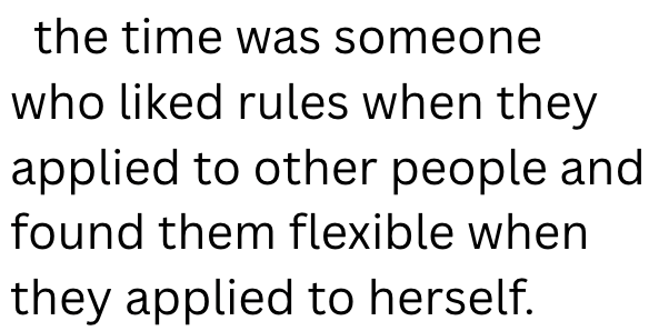 the time was someone who liked rules when they applied to other people and found them flexible when they applied to herself.