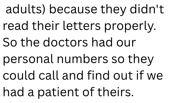adults) because they didn't read their letters properly. So the doctors had our personal numbers so they could call and find out if we had a patient of theirs.