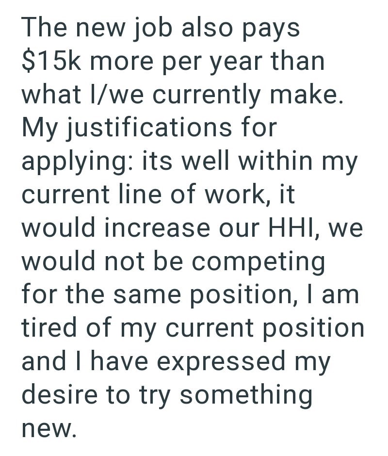 The new job also pays $15k more per year than what I/we currently make. My justifications for applying: its well within my current line of work, it would increase our HHI, we would not be competing for the same position, I am tired of my current position and I have expressed my desire to try something new.